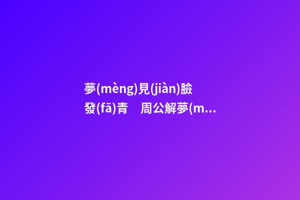 夢(mèng)見(jiàn)臉發(fā)青　周公解夢(mèng)之夢(mèng)到臉發(fā)青